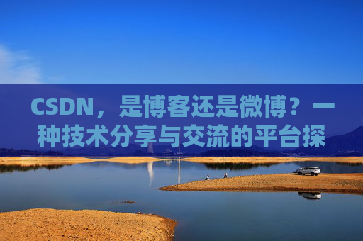 CSDN，是博客还是微博？一种技术分享与交流的平台探讨
